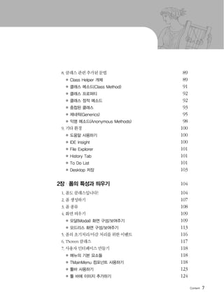 8. 클래스 관련 추가된 문법 89
● 89
● 91
● 92
● 92
● 93
● 95
● 98
9. 기타 환경 100
● 100
● 100
● 101
● 101
● 101
● 103
2장 | 폼의 특성과 띄우기 104
1. 폼도 클래스입니다! 104
2. 폼 생성하기 107
3. 폼 종류 108
4. 화면 띄우기 109
● 109
● 113
5. 폼의 초기처리/마감 처리를 위한 이벤트 116
6. TScreen 클래스 117
7. 사용자 인터페이스 만들기 118
● 118
● 118
● 123
● 124
7
 