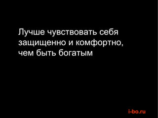 Лучше чувствовать себя  защищенно и комфортно,  чем быть богатым 