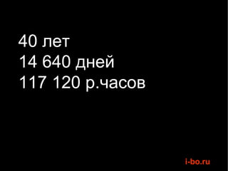 40 лет 14 640 дней 117 120 р.часов 