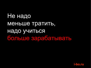 Не надо  меньше тратить,  надо учиться  больше зарабатывать 