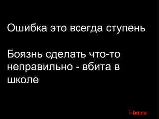 Ошибка это всегда ступень Боязнь сделать что-то неправильно - вбита в школе 