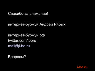 Спасибо за внимание! интернет-буржуй Андрей Рябых интернет-буржуй.рф twitter.com/iboru [email_address] Вопросы? 