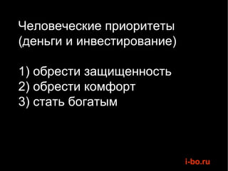 Человеческие приоритеты  (деньги и инвестирование) 1) обрести защищенность 2) обрести комфорт 3) стать богатым 