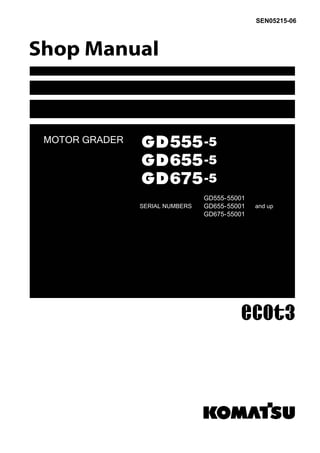 MOTOR GRADER
SEN05215-06
GD555-5
GD655-5
GD675-5
SERIAL NUMBERS
GD555-55001
GD655-55001
GD675-55001
and up
 