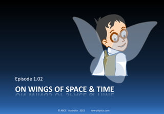 © ABCC Australia 2015 new-physics.com
ON WINGS OF SPACE & TIME
Episode 1.02
 