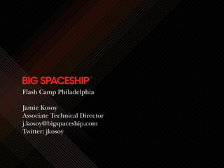 Flash Camp Philadelphia

Jamie Kosoy
Associate Technical Director
j.kosoy@bigspaceship.com
Twitter: jkosoy
 