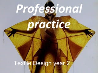 Professional
practice
Textile Design year 2

 