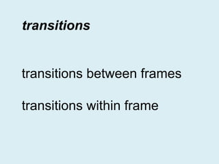transitions
transitions between frames
transitions within frame

 