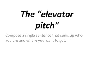 The “elevator
pitch”
Compose a single sentence that sums up who
you are and where you want to get.

 