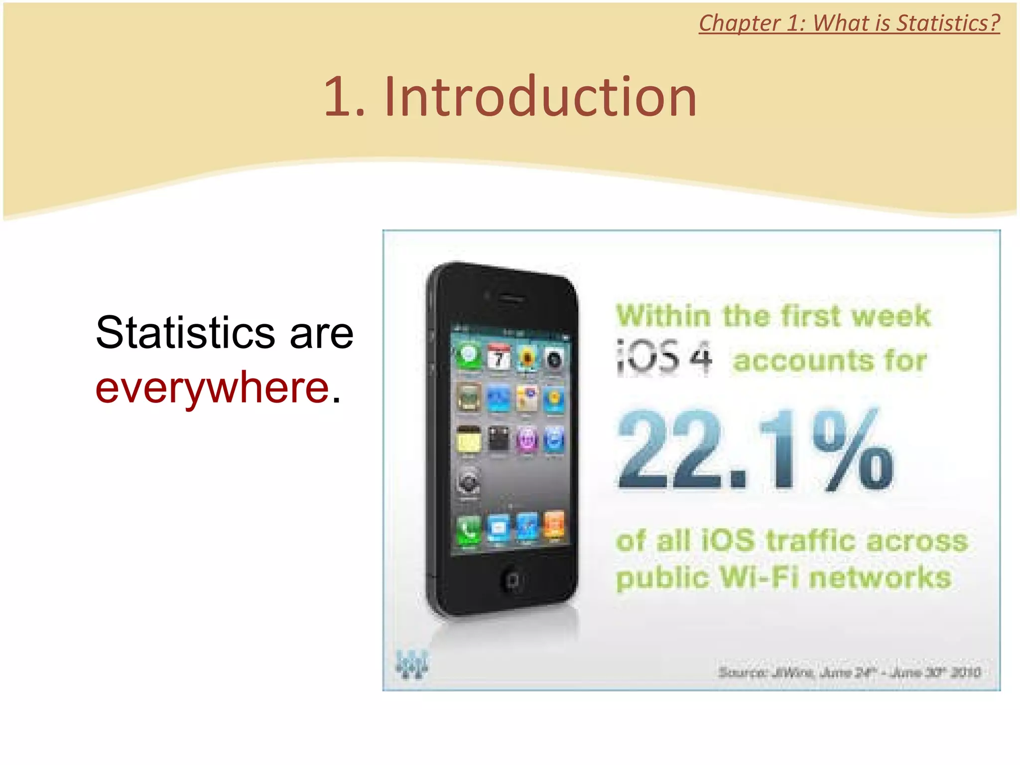 1. Introduction Chapter 1: What is Statistics? Statistics are  everywhere . 