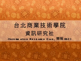 台北商業技術學院 資訊研究社 (Information Research Club, 簡稱 IRC) 