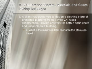 ID 218 Interior System, Materials and Codes Making Buildings: 2. A client has asked you to design a clothing store of protected platform frame (Type VA) wood construction. Provide answers for both a sprinklered and unsprinklered building. a. What is the maximum total floor area this store can have? 