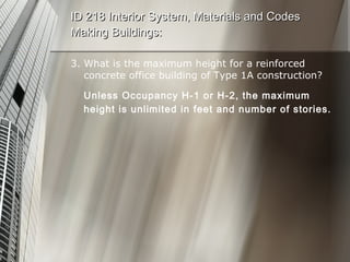 3. What is the maximum height for a reinforced concrete office building of Type 1A construction? Unless Occupancy H-1 or H-2, the maximum height is unlimited in feet and number of stories. ID 218 Interior System, Materials and Codes Making Buildings: 