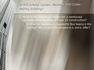 3. What is the maximum height for a reinforced concrete office building of Type 1A construction? b. What fire resistance is required for floor beams in this building? Why do you think answers in a. and b. differ? ID 218 Interior System, Materials and Codes Making Buildings: 