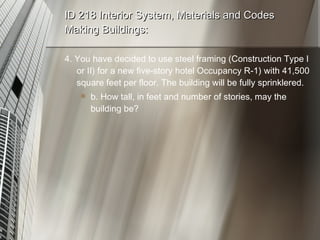 ID 218 Interior System, Materials and Codes Making Buildings: 4. You have decided to use steel framing (Construction Type I or II) for a new five-story hotel Occupancy R-1) with 41,500 square feet per floor. The building will be fully sprinklered. b. How tall, in feet and number of stories, may the building be? 