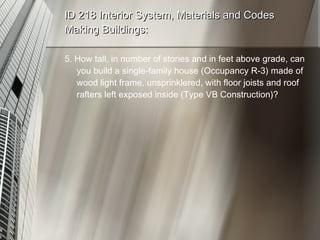 ID 218 Interior System, Materials and Codes Making Buildings: 5. How tall, in number of stories and in feet above grade, can you build a single-family house (Occupancy R-3) made of wood light frame, unsprinklered, with floor joists and roof rafters left exposed inside (Type VB Construction)? 