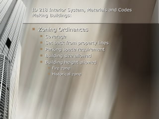 ID 218 Interior System, Materials and Codes Making Buildings: Zoning Ordinances Coverage Set back from property lines Parking space requirement Building size allowed Building height allowed Fire zone Historical zone 