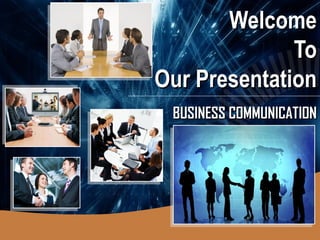 WelcomeWelcome
ToTo
Our PresentationOur Presentation
BUSINESS COMMUNICATIONBUSINESS COMMUNICATION
 