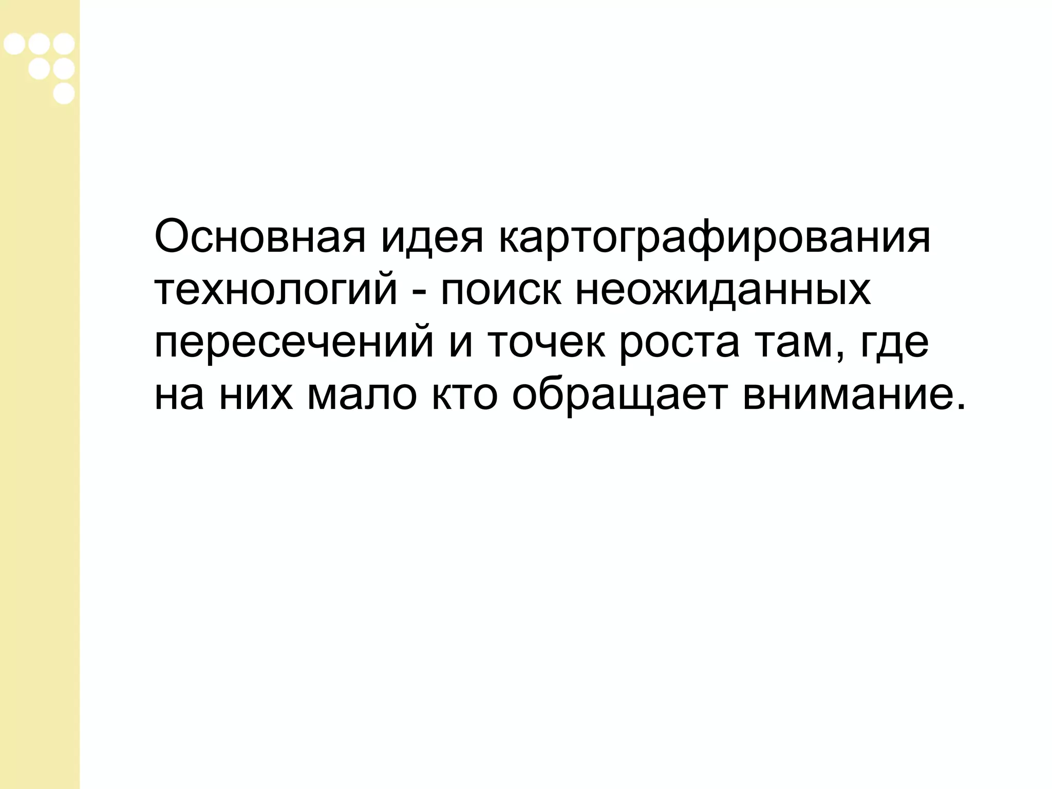 Основная идея картографирования
технологий - поиск неожиданных
пересечений и точек роста там, где
на них мало кто обращает внимание.

 