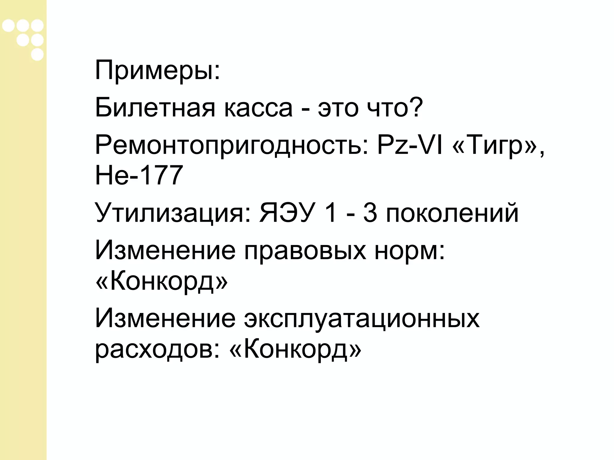 Примеры:
Билетная касса - это что?
Ремонтопригодность: Pz-VI «Тигр»,
He-177
Утилизация: ЯЭУ 1 - 3 поколений
Изменение правовых норм:
«Конкорд»
Изменение эксплуатационных
расходов: «Конкорд»

 