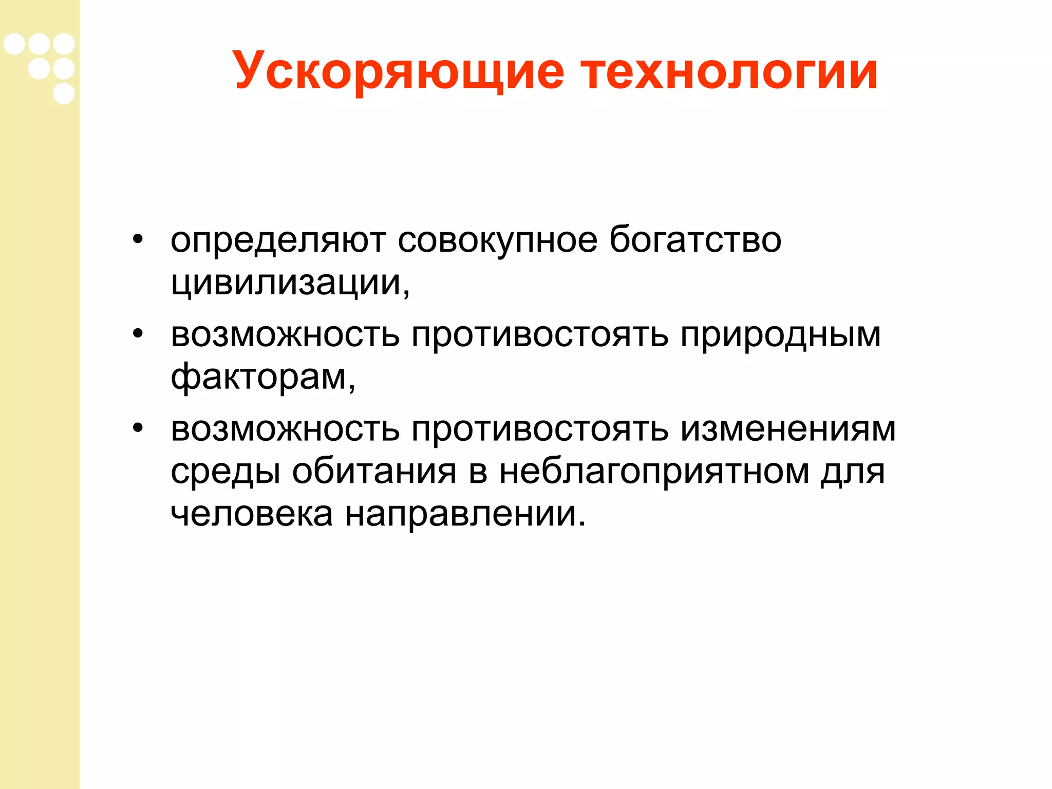 Ускоряющие технологии
• определяют совокупное богатство
цивилизации,
• возможность противостоять природным
факторам,
• возможность противостоять изменениям
среды обитания в неблагоприятном для
человека направлении.

 