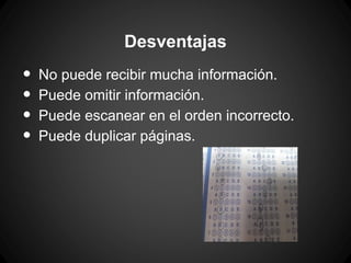 Desventajas

•
•
•
•

No puede recibir mucha información.
Puede omitir información.
Puede escanear en el orden incorrecto.
Puede duplicar páginas.

 