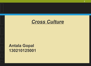 1
Cross Culture
Antala Gopal
130210125001
 