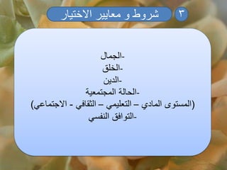 ‫االختيار‬ ‫معايير‬ ‫و‬ ‫شروط‬ 3
-‫الجمال‬
-‫الخلق‬
-‫الدين‬
-‫المجتمعية‬ ‫الحالة‬
(‫المادي‬ ‫المستوى‬–‫التعليمي‬–‫الثقافي‬-‫االجتماعي‬)
-‫النفسي‬ ‫التوافق‬
 