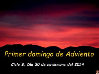 Primer domingo de Adviento 
Ciclo B. Día 30 de noviembre del 2014 
 