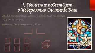 1. Евангелие повествует 
о Невероятно Сложном Боге 
(1) В начале было Слово, и Слово было у Бога, и 
Слово было Бог. 
(2) Оно было в начале у Бога. 
 