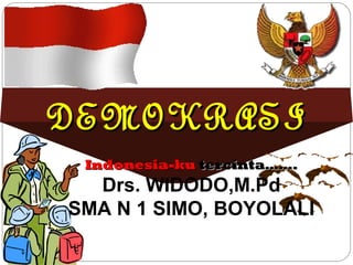 DEMOKRASIDEMOKRASI
Indonesia-kuIndonesia-ku tercinta…….tercinta…….
Drs. WIDODO,M.Pd
SMA N 1 SIMO, BOYOLALI
 