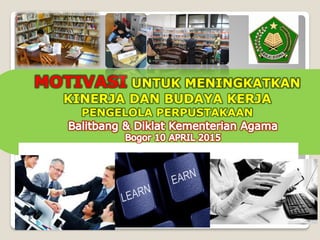 MOTIVASI UNTUK MENINGKATKAN
KINERJA DAN BUDAYA KERJA
PENGELOLA PERPUSTAKAAN
 