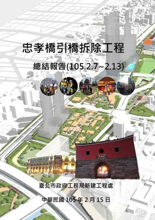 忠孝橋引橋拆除工程
總結報告(105.2.7~2.13)
臺北市政府工務局新建工程處
中華民國 105 年 2 月 15 日
 