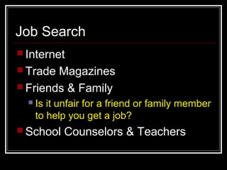 Job Search
 Internet
 Trade Magazines
 Friends & Family
 Is it unfair for a friend or family member
to help you get a job?
 School Counselors & Teachers
 