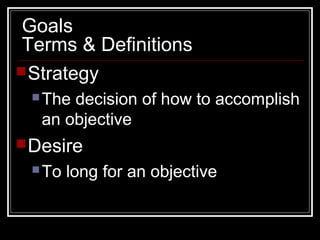 Goals
Terms & Definitions
Strategy
The decision of how to accomplish
an objective
Desire
To long for an objective
 