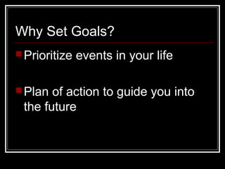 Why Set Goals?
Prioritize events in your life
Plan of action to guide you into
the future
 