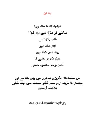 ‫ا‬‫ی‬‫ندھن‬
‫د‬‫ی‬‫بہرا‬ ‫سنتا‬ ‫اندھا‬ ‫کھتا‬
‫ک‬ ‫سکنے‬‫ی‬‫کھڑا‬ ‫دور‬ ‫سے‬ ‫منزل‬
‫د‬ ‫ظلم‬‫ی‬‫ہے‬ ‫کھتا‬
‫آہ‬‫ی‬‫ہے‬ ‫سنتا‬ ‫ں‬
‫نہ‬ ‫بولتا‬‫ی‬‫نہ‬ ‫کہتا‬ ‫ں‬‫ی‬‫ں‬
‫گا‬ ‫جائے‬ ‫ضرور‬ ‫جہنم‬
‫نظم‬:‫نوحہ‬'‫حسن‬ ‫مقصود‬‫ی‬
‫کا‬ ‫صنعت‬ ‫اس‬'‫انگر‬‫ی‬‫ز‬‫ی‬‫شاعر‬‫ی‬‫م‬‫ی‬‫بھ‬ ‫ں‬‫ی‬‫اور‬ ‫ہے‬ ‫ملتا‬
‫طر‬ ‫کا‬ ‫استعمال‬‫ی‬‫قطع‬ ‫سے‬ ‫اردو‬ ‫قہ‬‫ی‬‫نہ‬ ‫مختلف‬‫ی‬‫ں‬‫۔‬‫مثال‬ ‫چند‬‫ی‬‫ں‬
‫فرمائ‬ ‫مالحظہ‬‫ی‬‫ں‬
And up and down the people go,
 