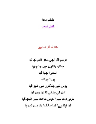 ‫دعا‬ ‫طالب‬
‫کف‬‫ی‬‫احمد‬ ‫ل‬
‫ح‬‫ی‬‫تو‬ ‫رت‬‫ی‬‫ہے‬ ‫ہ‬
‫ابھ‬ ‫گل‬ ‫موسم‬‫ی‬‫کہ‬ ‫تھا‬ ‫کالم‬ ‫محو‬
‫م‬ ‫بادلوں‬ ‫مہتاب‬‫ی‬‫چھپا‬ ‫جا‬ ‫ں‬
‫اندھ‬‫ی‬‫گ‬ ‫چھا‬ ‫را‬‫ی‬‫ا‬
‫پر‬‫ی‬‫پرندہ‬ ‫ت‬
‫م‬ ‫جنگلوں‬ ‫کے‬ ‫ہوس‬‫ی‬‫گ‬ ‫کھو‬ ‫ں‬‫ی‬‫ا‬
‫ک‬ ‫اس‬‫ی‬‫ب‬‫ی‬‫نائ‬‫ی‬‫د‬ ‫کا‬‫ی‬‫گ‬ ‫بجھ‬ ‫ا‬‫ی‬‫ا‬
‫کوئ‬‫ی‬‫سے‬ ‫ذات‬‘‫کوئ‬‫ی‬‫گ‬ ‫الجھ‬ ‫سے‬ ‫حاالت‬‫ی‬‫ا‬
‫ک‬‫ی‬‫ہے‬ ‫اپنا‬ ‫ا‬‘‫ک‬‫ی‬‫ب‬ ‫ا‬‫ی‬‫گا‬‫نہ‬‘‫ی‬‫م‬ ‫اد‬‫ی‬‫رہا‬ ‫نہ‬ ‫ں‬
 