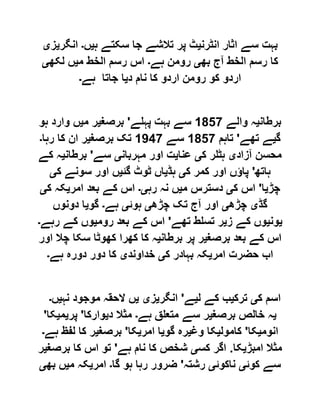 ‫انٹرن‬ ‫اثار‬ ‫سے‬ ‫بہت‬‫ی‬‫ہ‬ ‫سکتے‬ ‫جا‬ ‫تالشے‬ ‫پر‬ ‫ٹ‬‫ی‬‫ں‬‫۔‬‫انگر‬‫ی‬‫ز‬‫ی‬
‫بھ‬ ‫آج‬ ‫الخط‬ ‫رسم‬ ‫کا‬‫ی‬‫ہے‬ ‫رومن‬‫۔‬‫م‬ ‫الخط‬ ‫رسم‬ ‫اس‬‫ی‬‫لکھ‬ ‫ں‬‫ی‬
‫د‬ ‫نام‬ ‫کا‬ ‫اردو‬ ‫رومن‬ ‫کو‬ ‫اردو‬‫ی‬‫جا‬ ‫ا‬‫ہے‬ ‫تا‬‫۔‬
‫برطان‬‫ی‬‫والے‬ ‫ہ‬0581‫پہلے‬ ‫بہت‬ ‫سے‬'‫برصغ‬‫ی‬‫م‬ ‫ر‬‫ی‬‫ہو‬ ‫وارد‬ ‫ں‬
‫گ‬‫ی‬‫تھے‬ ‫ے‬'‫تاہم‬0581‫سے‬0491‫برصغ‬ ‫تک‬‫ی‬‫رہا‬ ‫کا‬ ‫ان‬ ‫ر‬‫۔‬
‫آزاد‬ ‫محسن‬‫ی‬‫ک‬ ‫ہٹلر‬‫ی‬‫عنا‬‫ی‬‫مہربان‬ ‫اور‬ ‫ت‬‫ی‬‫سے‬'‫برطان‬‫ی‬‫کے‬ ‫ہ‬
‫ہاتھ‬'‫ک‬ ‫کمر‬ ‫اور‬ ‫پاؤں‬‫ی‬‫ہڈ‬‫ی‬‫گئ‬ ‫ٹوٹ‬ ‫اں‬‫ی‬‫ک‬ ‫سونے‬ ‫اور‬ ‫ں‬‫ی‬
‫چڑ‬‫ی‬‫ا‬'‫ک‬ ‫اس‬‫ی‬‫م‬ ‫دسترس‬‫ی‬‫رہ‬ ‫نہ‬ ‫ں‬‫ی۔‬‫امر‬ ‫بعد‬ ‫کے‬ ‫اس‬‫ی‬‫ک‬ ‫کہ‬‫ی‬
‫گڈ‬‫ی‬‫چڑھ‬‫ی‬‫چڑھ‬ ‫تک‬ ‫آج‬ ‫اور‬‫ی‬‫ہوئ‬‫ی‬‫ہے‬‫۔‬‫گو‬‫ی‬‫دونوں‬ ‫ا‬
‫ی‬‫ون‬‫ی‬‫ز‬ ‫کے‬ ‫وں‬‫ی‬‫تھے‬ ‫تسلط‬ ‫ر‬'‫روم‬ ‫بعد‬ ‫کے‬ ‫اس‬‫ی‬‫رہے‬ ‫کے‬ ‫وں‬‫۔‬
‫برصغ‬ ‫بعد‬ ‫کے‬ ‫اس‬‫ی‬‫برطان‬ ‫پر‬ ‫ر‬‫ی‬‫اور‬ ‫چال‬ ‫سکا‬ ‫کھوٹا‬ ‫کھرا‬ ‫کا‬ ‫ہ‬
‫امر‬ ‫حضرت‬ ‫اب‬‫ی‬‫ک‬ ‫بہادر‬ ‫کہ‬‫ی‬‫خداوند‬‫ی‬‫ہے‬ ‫دورہ‬ ‫دور‬ ‫کا‬‫۔‬
‫ک‬ ‫اسم‬‫ی‬‫ترک‬‫ی‬‫ل‬ ‫کے‬ ‫ب‬‫ی‬‫ے‬'‫انگر‬‫ی‬‫ز‬‫ی‬‫ی‬‫نہ‬ ‫موجود‬ ‫الحقہ‬ ‫ں‬‫ی‬‫ں‬‫۔‬
‫ی‬‫خالص‬ ‫ہ‬‫برصغ‬‫ی‬‫ہے‬ ‫متعلق‬ ‫سے‬ ‫ر‬‫۔‬‫د‬ ‫مثال‬‫ی‬‫وارکا‬'‫پر‬‫ی‬‫م‬‫ی‬‫کا‬'
‫انوم‬‫ی‬‫کا‬'‫کامول‬‫ی‬‫وغ‬ ‫کا‬‫ی‬‫گو‬ ‫رہ‬‫ی‬‫امر‬ ‫ا‬‫ی‬‫کا‬'‫برصغ‬‫ی‬‫ہے‬ ‫لفظ‬ ‫کا‬ ‫ر‬‫۔‬
‫امبڑ‬ ‫مثال‬‫ی‬‫کا‬.‫کس‬ ‫اگر‬‫ی‬‫ہے‬ ‫نام‬ ‫کا‬ ‫شخص‬'‫برصغ‬ ‫کا‬ ‫اس‬ ‫تو‬‫ی‬‫ر‬
‫کوئ‬ ‫سے‬‫ی‬‫ناکوئ‬‫ی‬‫رشتہ‬'‫گا‬ ‫ہو‬ ‫رہا‬ ‫ضرور‬‫۔‬‫امر‬‫ی‬‫م‬ ‫کہ‬‫ی‬‫بھ‬ ‫ں‬‫ی‬
 