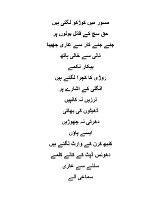 ‫م‬ ‫مسور‬‫ی‬‫لگت‬ ‫کوڑکو‬ ‫ں‬‫ی‬‫ہ‬‫ی‬‫ں‬
‫پر‬ ‫بولوں‬ ‫قاتل‬ ‫کے‬ ‫سچ‬ ‫حق‬
‫عار‬ ‫سے‬ ‫کار‬ ‫جئے‬ ‫جئے‬‫ی‬‫جھ‬‫ی‬‫با‬
‫تال‬‫ی‬‫خال‬ ‫سے‬‫ی‬‫ہاتھ‬
‫ب‬‫ی‬‫نکمے‬ ‫کار‬
‫روڑ‬‫ی‬‫ہ‬ ‫لگتے‬ ‫کچرا‬ ‫کا‬‫ی‬‫ں‬
‫انگل‬‫ی‬‫پر‬ ‫اشارے‬ ‫کے‬
‫لرز‬‫ی‬‫کانپ‬ ‫نہ‬ ‫ں‬‫ی‬‫ں‬
‫ڈ‬‫ھ‬‫ی‬‫ک‬ ‫ٹوں‬‫ی‬‫بھات‬‫ی‬
‫دھرت‬‫ی‬‫چھوڑ‬ ‫نہ‬‫ی‬‫ں‬
‫ا‬‫ی‬‫پاؤں‬ ‫سے‬
‫ہ‬ ‫لگتے‬ ‫وارث‬ ‫کے‬ ‫کرن‬ ‫کنبھ‬‫ی‬‫ں‬
‫کلمے‬ ‫کالے‬ ‫کے‬ ‫ڈپٹ‬ ‫دھونس‬
‫عار‬ ‫سے‬ ‫سننے‬‫ی‬
‫سماع‬‫ی‬‫آلے‬
 