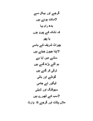 ‫ہ‬ ‫اور‬ ‫گرجے‬‫ی‬‫سے‬ ‫کل‬
‫ہ‬ ‫ہوئے‬ ‫مکت‬‫ی‬‫ں‬ ?
‫بہا‬ ‫رام‬ ‫بدھ‬
‫پ‬ ‫کے‬ ‫نانک‬ ‫کہ‬‫ی‬‫ہوں‬ ‫رو‬
‫ی‬‫پھر‬ ‫ا‬
‫چ‬‫ی‬‫شر‬ ‫راٹ‬‫ی‬‫با‬ ‫کے‬ ‫ف‬‫س‬‫ی‬
‫ج‬ ‫اپنا‬‫ی‬‫ج‬ ‫ون‬‫ی‬‫ہ‬ ‫تے‬‫ی‬‫ں‬ ?
‫م‬ ‫سننے‬‫ی‬‫آ‬ ‫ں‬‫ی‬‫ہے‬ ‫ا‬
‫ہ‬ ‫گئے‬ ‫بڑھ‬ ‫آگے‬ ‫ہم‬‫ی‬‫ں‬
‫ترق‬‫ی‬‫ہ‬ ‫گئے‬ ‫کر‬‫ی‬‫ں‬
‫بال‬ ‫اور‬ ‫گوئٹے‬‫ی‬
‫ٹ‬‫ی‬‫جام‬ ‫تے‬ ‫گور‬‫ی‬
‫س‬‫ی‬‫ش‬ ‫اور‬ ‫وفنگ‬‫ی‬‫ل‬‫ی‬
‫ہ‬ ‫ٹھہرے‬ ‫کے‬ ‫سب‬‫ی‬‫ں‬ ?
‫وارث‬ ‫کا‬ ‫گرجے‬ ‫اور‬ ‫پنڈت‬ ‫مالں‬
 
