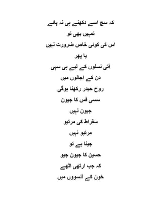 ‫ہ‬ ‫دکھنے‬ ‫اسے‬ ‫سچ‬ ‫کہ‬‫ی‬‫پائے‬ ‫نہ‬
‫تمہ‬‫ی‬‫بھ‬ ‫ں‬‫ی‬‫تو‬
‫ک‬ ‫اس‬‫ی‬‫کوئ‬‫ی‬‫نہ‬ ‫ضرورت‬ ‫خاص‬‫ی‬‫ں‬
‫ی‬‫پھر‬ ‫ا‬
‫آت‬‫ی‬‫ل‬ ‫کے‬ ‫نسلوں‬‫ی‬‫ہ‬ ‫ے‬‫ی‬‫سہ‬‫ی‬
‫م‬ ‫اجالوں‬ ‫کے‬ ‫دن‬‫ی‬‫ں‬
‫ح‬ ‫روح‬‫ی‬‫ہوگ‬ ‫رکھنا‬ ‫در‬‫ی‬
‫سس‬‫ی‬‫ج‬ ‫کا‬ ‫فس‬‫ی‬‫ون‬
‫ج‬‫ی‬‫نہ‬ ‫ون‬‫ی‬‫ں‬
‫ک‬ ‫سقراط‬‫ی‬‫مرت‬‫ی‬‫و‬
‫مرت‬‫ی‬‫نہ‬ ‫و‬‫ی‬‫ں‬
‫ج‬‫ی‬‫تو‬ ‫ہے‬ ‫نا‬
‫حس‬‫ی‬‫ج‬ ‫کا‬ ‫ن‬‫ی‬‫ج‬ ‫ون‬‫ی‬‫و‬
‫ارتھ‬ ‫جب‬ ‫کہ‬‫ی‬‫اٹھے‬
‫خو‬‫م‬ ‫آنسووں‬ ‫کے‬ ‫ن‬‫ی‬‫ں‬
 