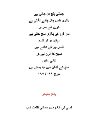 ‫چھلن‬‫ی‬‫جات‬ ‫بن‬ ‫پنچ‬‫ی‬‫ہے‬
‫بکر‬‫ی‬‫لگت‬ ‫چلنے‬ ‫چال‬ ‫ہنس‬‫ی‬‫ہے‬
‫پر‬ ‫سر‬ ‫کے‬ ‫کوے‬
‫ک‬ ‫گرو‬ ‫سر‬‫ی‬‫پگڑ‬‫ی‬‫جات‬ ‫سج‬‫ی‬‫ہے‬
‫گندم‬ ‫کر‬ ‫بو‬ ‫دہقان‬
‫ک‬ ‫جو‬ ‫فصل‬‫ی‬‫ہ‬ ‫کاٹتے‬‫ی‬‫ں‬
‫صب‬‫کر‬ ‫لے‬ ‫اترن‬ ‫کا‬ ‫ح‬
‫کال‬‫ی‬‫رات‬‫ی‬‫ں‬
‫م‬ ‫آنگن‬ ‫کے‬ ‫سچ‬‫ی‬‫بست‬ ‫جا‬ ‫ں‬‫ی‬‫ہ‬‫ی‬‫ں‬
‫مارچ‬٩١‘٩١٩١
‫ہائ‬ ‫پانچ‬‫ی‬‫کو‬
‫کس‬‫ی‬‫ک‬‫ی‬‫م‬ ‫آنکھ‬‫ی‬‫سمائ‬ ‫ں‬‫ی‬‫شب‬ ‫ظلمت‬
 