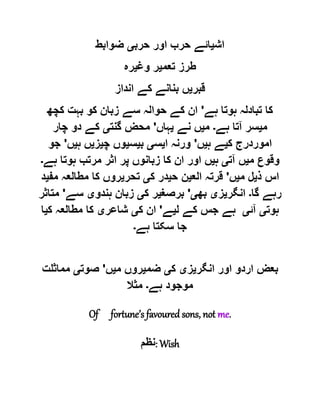 ‫اش‬‫ی‬‫حرب‬ ‫اور‬ ‫حرب‬ ‫ائے‬‫ی‬‫ضوابط‬
‫تعم‬ ‫طرز‬‫ی‬‫وغ‬ ‫ر‬‫ی‬‫رہ‬
‫قبر‬‫ی‬‫انداز‬ ‫کے‬ ‫بنانے‬ ‫ں‬
‫ہے‬ ‫ہوتا‬ ‫تبادلہ‬ ‫کا‬'‫کچھ‬ ‫بہت‬ ‫کو‬ ‫زبان‬ ‫سے‬ ‫حوالہ‬ ‫کے‬ ‫ان‬
‫م‬‫ی‬‫ہے‬ ‫آتا‬ ‫سر‬‫۔‬‫م‬‫ی‬‫نے‬ ‫ں‬‫ی‬‫ہاں‬'‫گنت‬ ‫محض‬‫ی‬‫چار‬ ‫دو‬ ‫کے‬
‫ک‬ ‫اموردرج‬‫ی‬‫ہ‬ ‫ے‬‫ی‬‫ں‬'‫ا‬ ‫ورنہ‬‫ی‬‫س‬‫ی‬‫ب‬‫ی‬‫س‬‫ی‬‫چ‬ ‫وں‬‫ی‬‫ز‬‫ی‬‫ہ‬ ‫ں‬‫ی‬‫ں‬'‫جو‬
‫م‬ ‫وقوع‬‫ی‬‫آت‬ ‫ں‬‫ی‬‫ہ‬‫ی‬‫ا‬ ‫پر‬ ‫زبانوں‬ ‫کا‬ ‫ان‬ ‫اور‬ ‫ں‬‫ہے‬ ‫ہوتا‬ ‫مرتب‬ ‫ثر‬‫۔‬
‫ذ‬ ‫اس‬‫ی‬‫م‬ ‫ل‬‫ی‬‫ں‬'‫الع‬ ‫قرتہ‬‫ی‬‫ح‬ ‫ن‬‫ی‬‫ک‬ ‫در‬‫ی‬‫تحر‬‫ی‬‫مف‬ ‫مطالعہ‬ ‫کا‬ ‫روں‬‫ی‬‫د‬
‫گا‬ ‫رہے‬‫۔‬‫انگر‬‫ی‬‫ز‬‫ی‬‫بھ‬‫ی‬'‫برصغ‬‫ی‬‫ک‬ ‫ر‬‫ی‬‫ہندو‬ ‫زبان‬‫ی‬‫سے‬'‫متاثر‬
‫ہوت‬‫ی‬‫آئ‬‫ی‬‫ل‬ ‫کے‬ ‫جس‬ ‫ہے‬‫ی‬‫ے‬'‫ک‬ ‫ان‬‫ی‬‫شاعر‬‫ی‬‫ک‬ ‫مطالعہ‬ ‫کا‬‫ی‬‫ا‬
‫ہے‬ ‫سکتا‬ ‫جا‬‫۔‬
‫انگر‬ ‫اور‬ ‫اردو‬ ‫بعض‬‫ی‬‫ز‬‫ی‬‫ک‬‫ی‬‫ضم‬‫ی‬‫م‬ ‫روں‬‫ی‬‫ں‬'‫صوت‬‫ی‬‫مماثلت‬
‫ہے‬ ‫موجود‬‫۔‬‫مثال‬
Of fortune’s favoured sons, not me.
‫:نظم‬ Wish
 