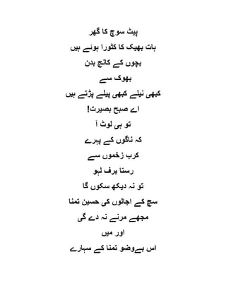‫پ‬‫ی‬‫گھر‬ ‫کا‬ ‫سوچ‬ ‫ٹ‬
‫بھ‬ ‫ہات‬‫ی‬‫ہ‬ ‫ہوئے‬ ‫کٹورا‬ ‫کا‬ ‫ک‬‫ی‬‫ں‬
‫بدن‬ ‫کانچ‬ ‫کے‬ ‫بچوں‬
‫سے‬ ‫بھوک‬
‫کبھ‬‫ی‬‫ن‬‫ی‬‫کبھ‬ ‫لے‬‫ی‬‫پ‬‫ی‬‫ہ‬ ‫پڑتے‬ ‫لے‬‫ی‬‫ں‬
! ‫بص‬ ‫صبح‬ ‫اے‬‫ی‬‫رت‬
‫ہ‬ ‫تو‬‫ی‬‫آ‬ ‫لوٹ‬
‫پہرے‬ ‫کے‬ ‫ناگوں‬ ‫کہ‬
‫سے‬ ‫زخموں‬ ‫کرب‬
‫لہو‬ ‫برف‬ ‫رستا‬
‫د‬ ‫نہ‬ ‫تو‬‫ی‬‫گا‬ ‫سکوں‬ ‫کھ‬
‫ک‬ ‫اجالوں‬ ‫کے‬ ‫سچ‬‫ی‬‫حس‬‫ی‬‫تمنا‬ ‫ن‬
‫گ‬ ‫دے‬ ‫نہ‬ ‫مرنے‬ ‫مجھے‬‫ی‬
‫م‬ ‫اور‬‫ی‬‫ں‬
‫تم‬ ‫بےوضو‬ ‫اس‬‫سہارے‬ ‫کے‬ ‫نا‬
 