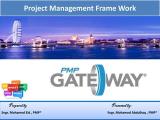 Project Management Frame Work
Preparedby Presented by:
Engr. Mohamed Eid , PMP® Engr. Mohamed Abdulhaq , PMP®
 