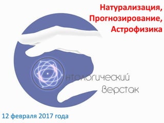 Натурализация,
Прогнозирование,
Астрофизика
12 февраля 2017 года
 