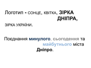 Логотип - СОНЦЕ, КВІТКА, ЗІРКА
ДНІПРА,
ЗІРКА УКРАЇНИ.
Поєднання минулого, сьогодення та
майбутнього міста
Дніпро.
 