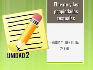 El texto y lasEl texto y las
propiedadespropiedades
textualestextuales
LENGUA Y LITERATURA
2º ESO
UNIDAD2
 