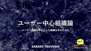 【表示崩れしています】ユーザー中心組織論【最新版を御覧ください】